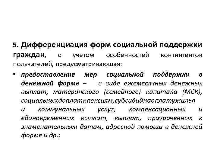 5. Дифференциация форм социальной поддержки граждан, с учетом особенностей контингентов получателей, предусматривающая: • предоставление