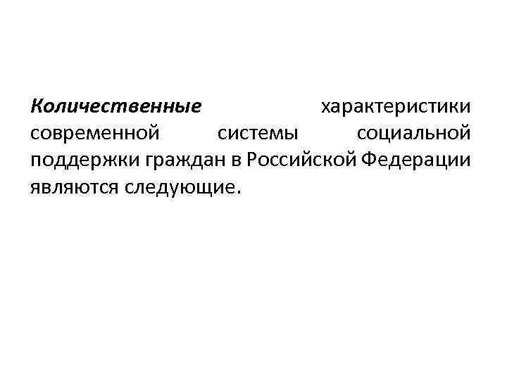 Количественные характеристики современной системы социальной поддержки граждан в Российской Федерации являются следующие. 