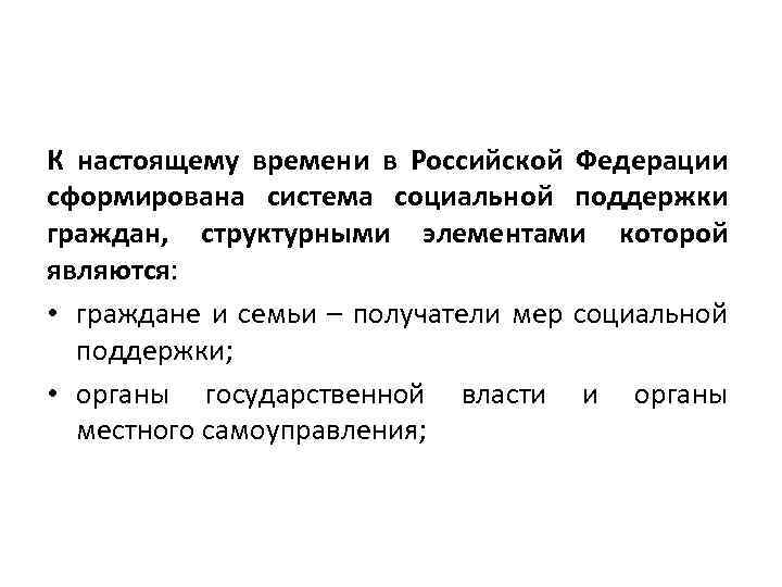 К настоящему времени в Российской Федерации сформирована система социальной поддержки граждан, структурными элементами которой