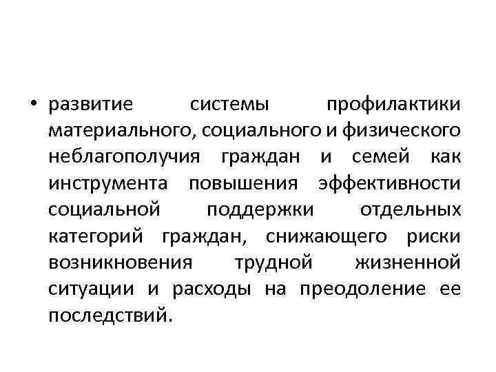  • развитие системы профилактики материального, социального и физического неблагополучия граждан и семей как