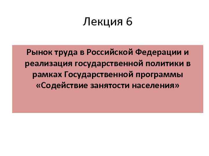Лекция 6 Рынок труда в Российской Федерации и реализация государственной политики в рамках Государственной