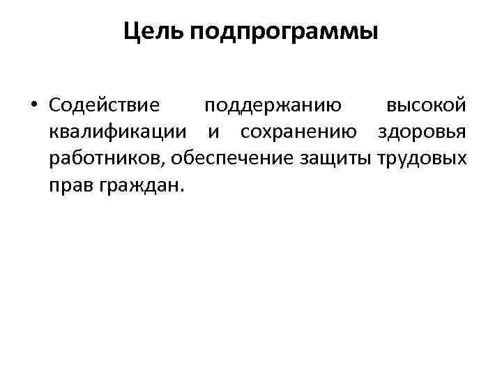 Цель подпрограммы • Содействие поддержанию высокой квалификации и сохранению здоровья работников, обеспечение защиты трудовых