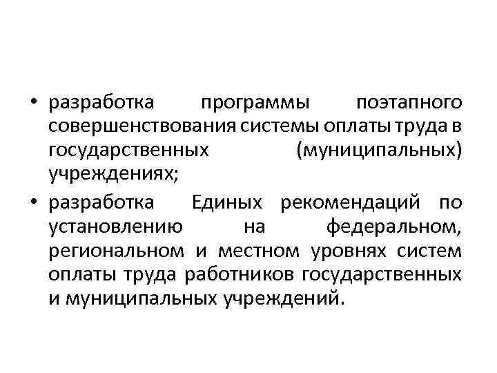  • разработка программы поэтапного совершенствования системы оплаты труда в государственных (муниципальных) учреждениях; •