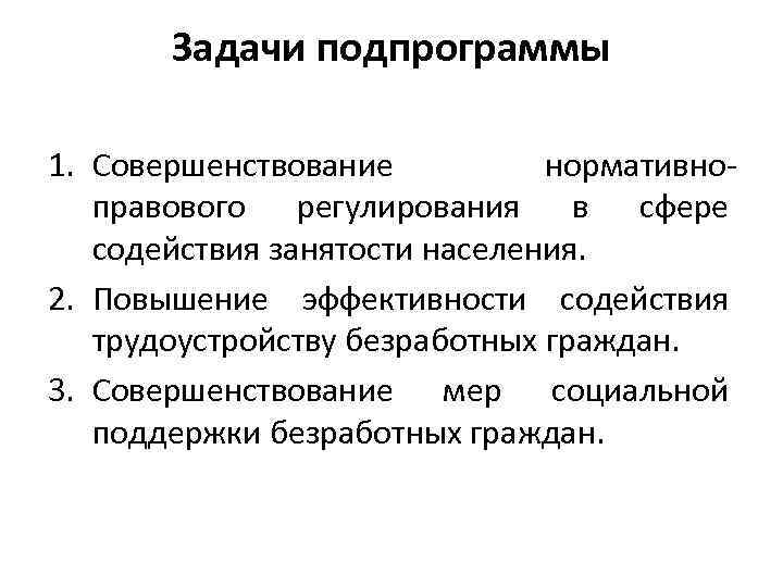 Задачи подпрограммы 1. Совершенствование нормативноправового регулирования в сфере содействия занятости населения. 2. Повышение эффективности
