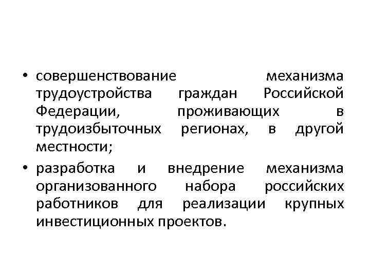  • совершенствование механизма трудоустройства граждан Российской Федерации, проживающих в трудоизбыточных регионах, в другой