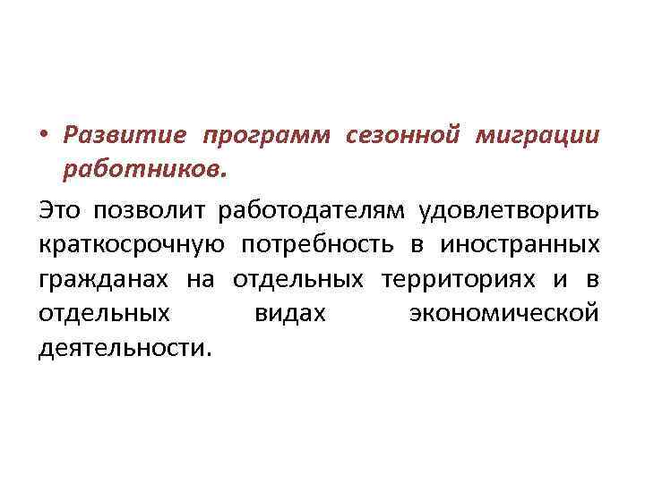  • Развитие программ сезонной миграции работников. Это позволит работодателям удовлетворить краткосрочную потребность в