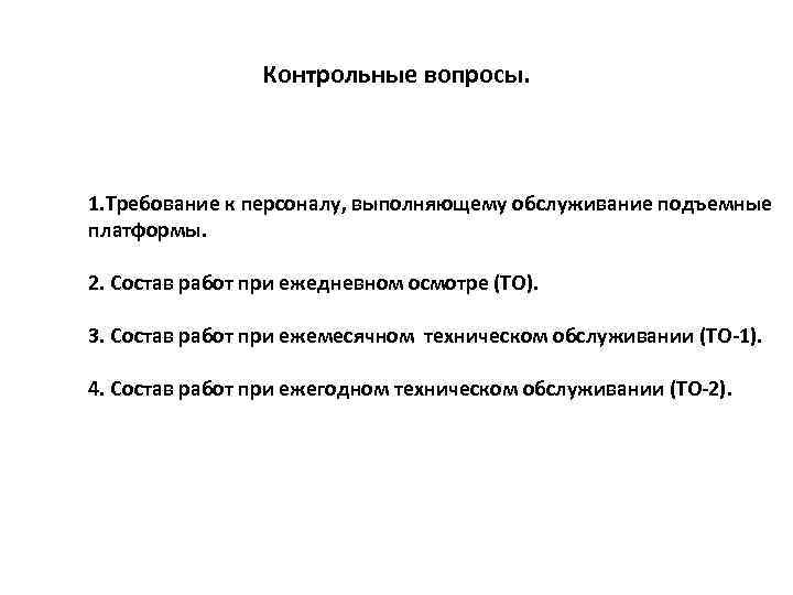 Контрольные вопросы. 1. Требование к персоналу, выполняющему обслуживание подъемные платформы. 2. Состав работ при