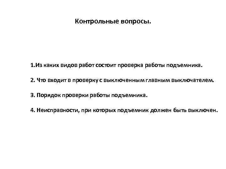 Контрольные вопросы. 1. Из каких видов работ состоит проверка работы подъемника. 2. Что входит