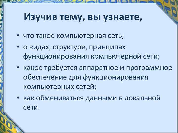 Изучив тему, вы узнаете, • что такое компьютерная сеть; • о видах, структуре, принципах