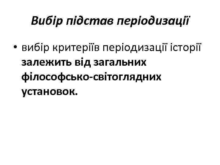 Вибір підстав періодизації • вибір критеріїв періодизації історії залежить від загальних філософсько-світоглядних установок. 