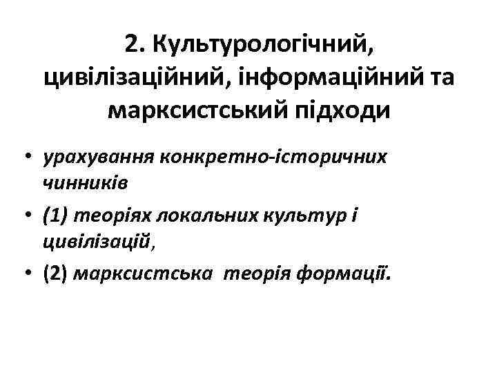 2. Культурологічний, цивілізаційний, інформаційний та марксистський підходи • урахування конкретно-історичних чинників • (1) теоріях