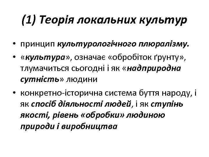 (1) Теорія локальних культур • принцип культурологічного плюралізму. • «культура» , означає «обробіток ґрунту»