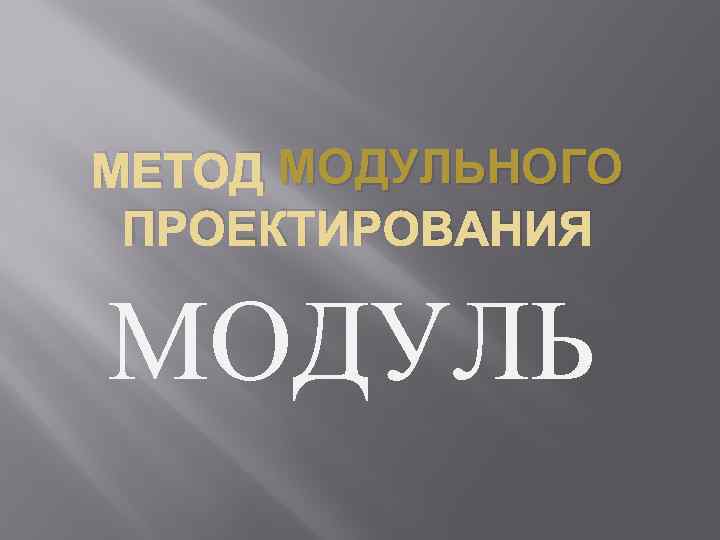 МЕТОД МОДУЛЬНОГО ПРОЕКТИРОВАНИЯ МОДУЛЬ 