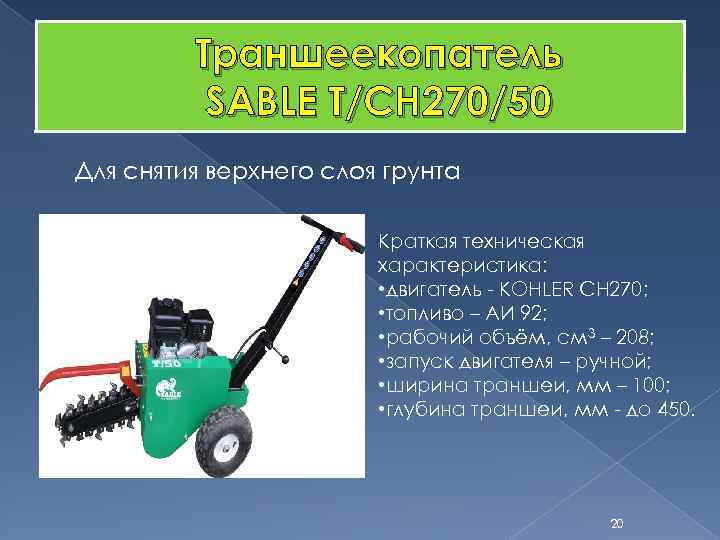 Траншеекопатель SABLE T/CH 270/50 Для снятия верхнего слоя грунта Краткая техническая характеристика: • двигатель