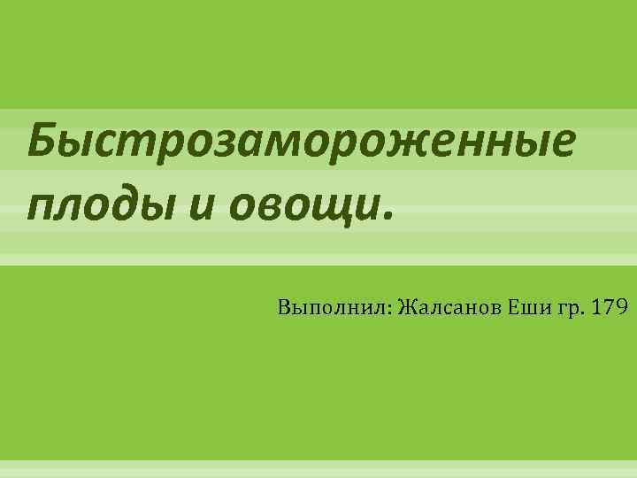 Быстрозамороженные плоды и овощи. Выполнил: Жалсанов Еши гр. 179 