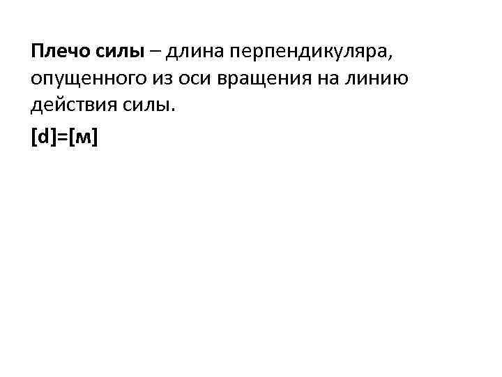 Плечо силы – длина перпендикуляра, опущенного из оси вращения на линию действия силы. [d]=[м]