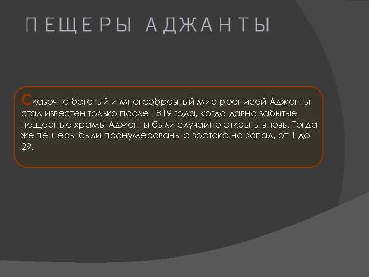 ПЕЩЕРЫ АДЖАНТЫ Сказочно богатый и многообразный мир росписей Аджанты стал известен только после 1819