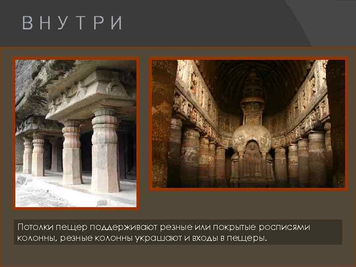 ВНУТРИ Потолки пещер поддерживают резные или покрытые росписями колонны, резные колонны украшают и входы