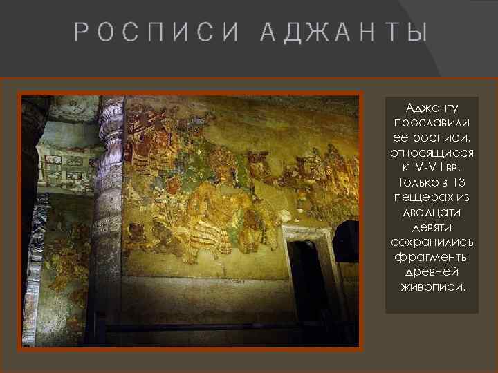 РОСПИСИ АДЖАНТЫ Аджанту прославили ее росписи, относящиеся к IV-VII вв. Только в 13 пещерах