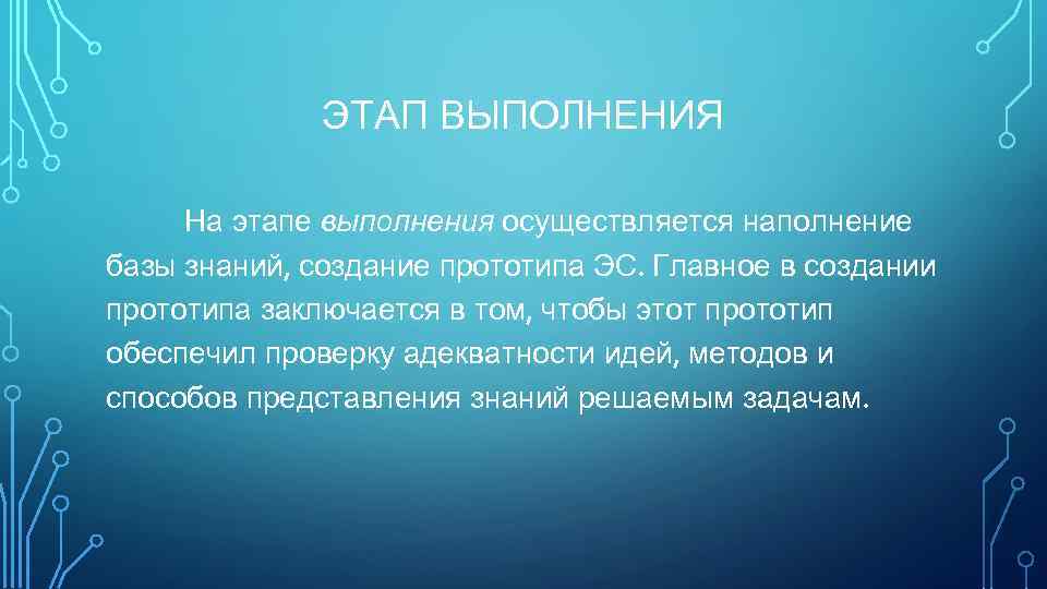 ЭТАП ВЫПОЛНЕНИЯ На этапе выполнения осуществляется наполнение базы знаний, создание прототипа ЭС. Главное в