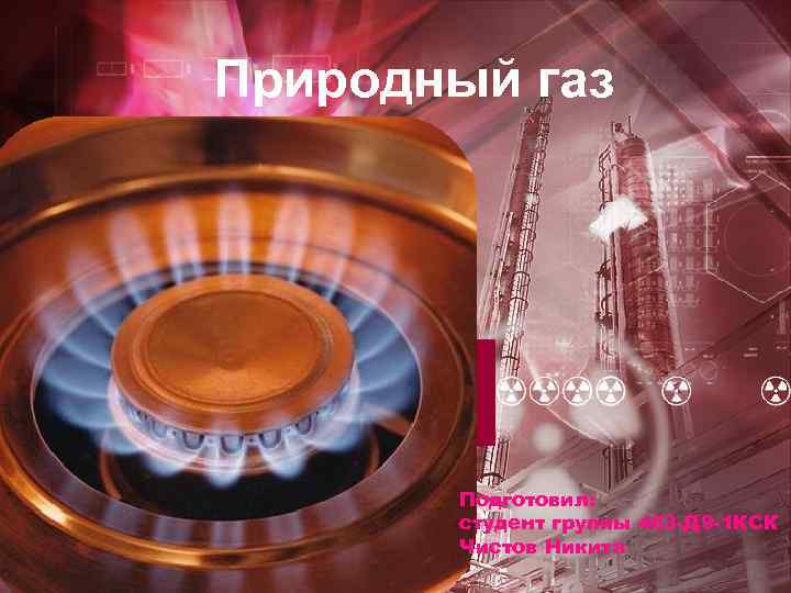 Природный газ Подготовил: студент группы 463 -Д 9 -1 КСК Чистов Никита 