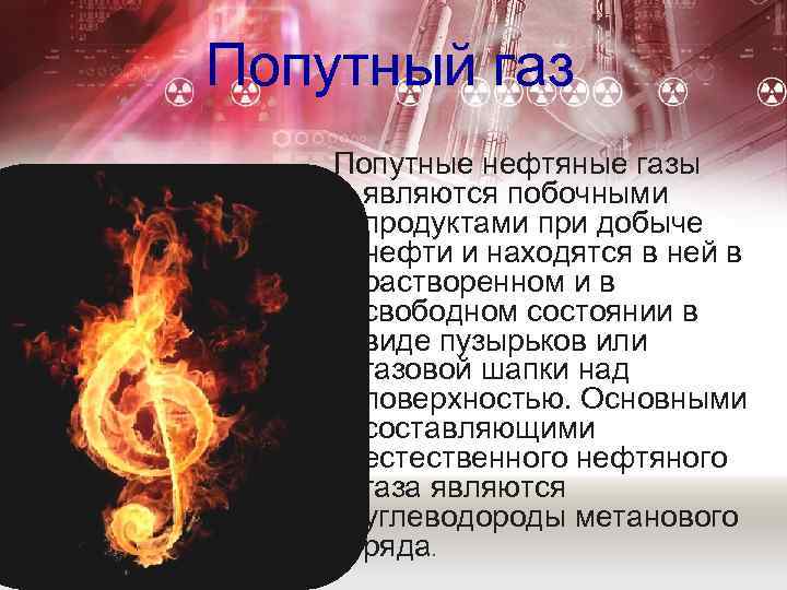 Попутный газ Попутные нефтяные газы являются побочными продуктами при добыче нефти и находятся в