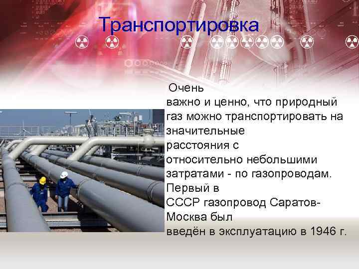 Транспортировка Очень важно и ценно, что природный газ можно транспортировать на значительные расстояния с