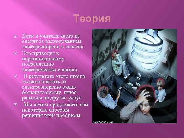 Теория Дети и учителя часто не следят за расходованием электроэнергии в классах. Это приводит