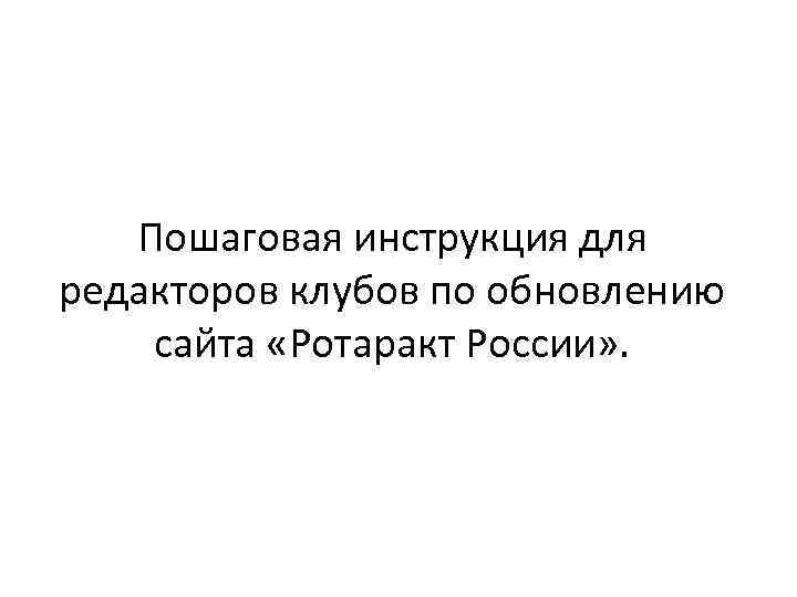 Пошаговая инструкция для редакторов клубов по обновлению сайта «Ротаракт России» . 