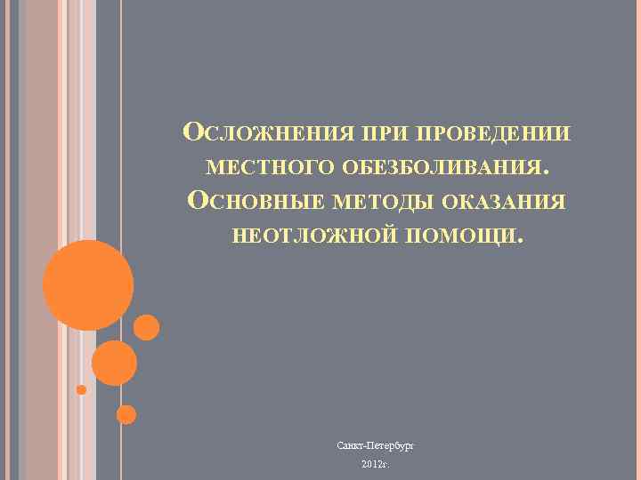 ОСЛОЖНЕНИЯ ПРИ ПРОВЕДЕНИИ МЕСТНОГО ОБЕЗБОЛИВАНИЯ. ОСНОВНЫЕ МЕТОДЫ ОКАЗАНИЯ НЕОТЛОЖНОЙ ПОМОЩИ. Санкт-Петербург 2012 г. 
