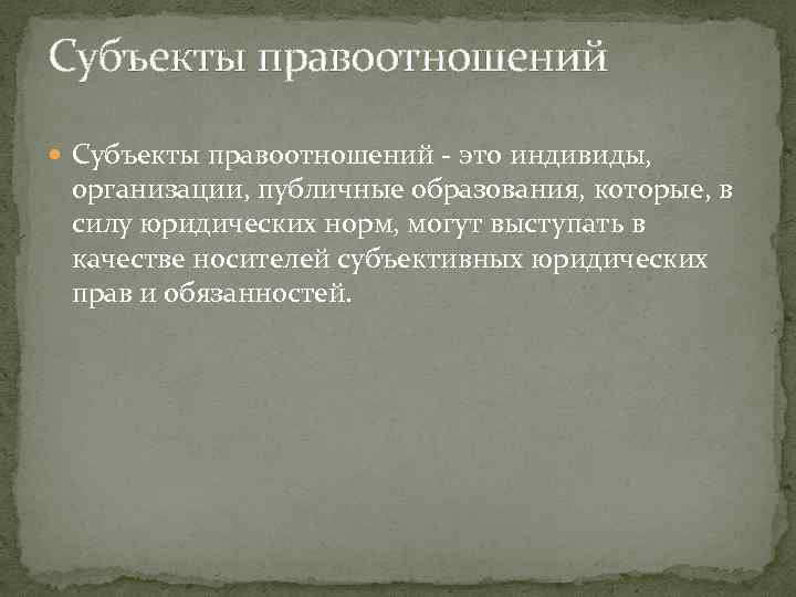 Субъекты правоотношений - это индивиды, организации, публичные образования, которые, в силу юридических норм, могут