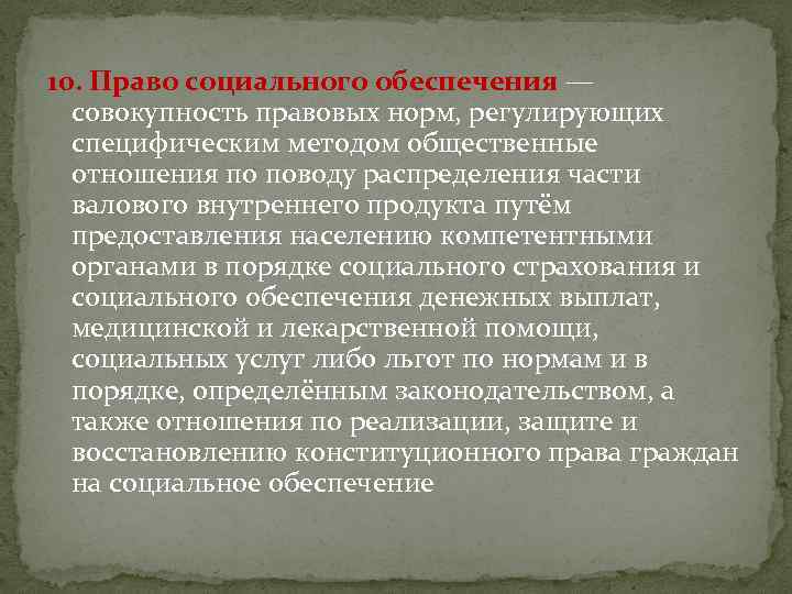 10. Право социального обеспечения — совокупность правовых норм, регулирующих специфическим методом общественные отношения по