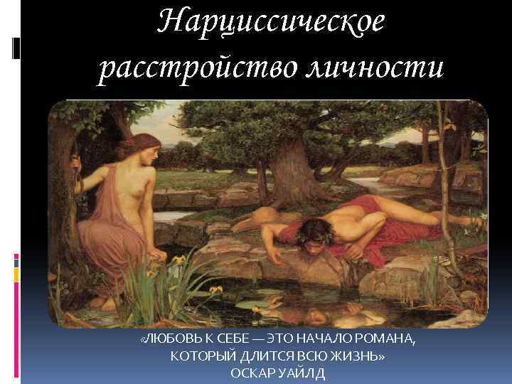 Нарциссическое расстройство личности «ЛЮБОВЬ К СЕБЕ — ЭТО НАЧАЛО РОМАНА, КОТОРЫЙ ДЛИТСЯ ВСЮ ЖИЗНЬ»