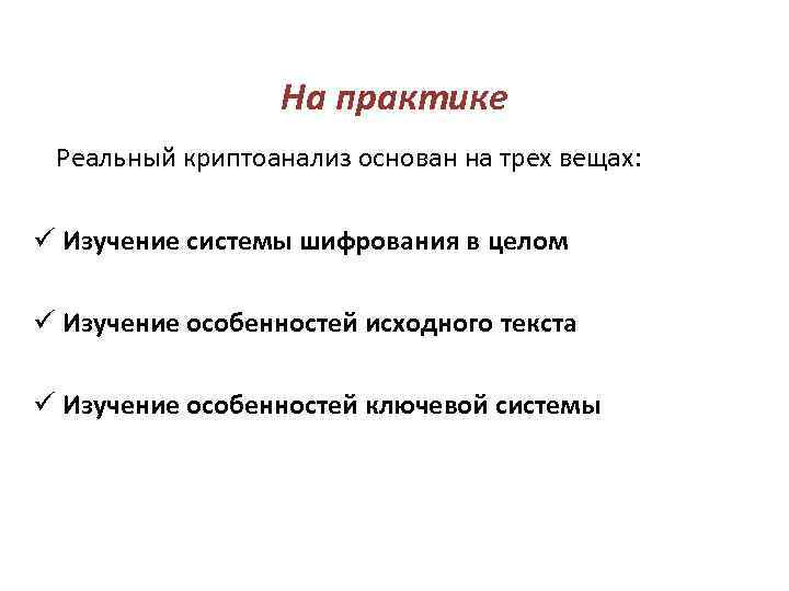 На практике Реальный криптоанализ основан на трех вещах: ü Изучение системы шифрования в целом
