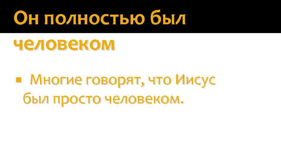 Он полностью был человеком Многие говорят, что Иисус был просто человеком. 