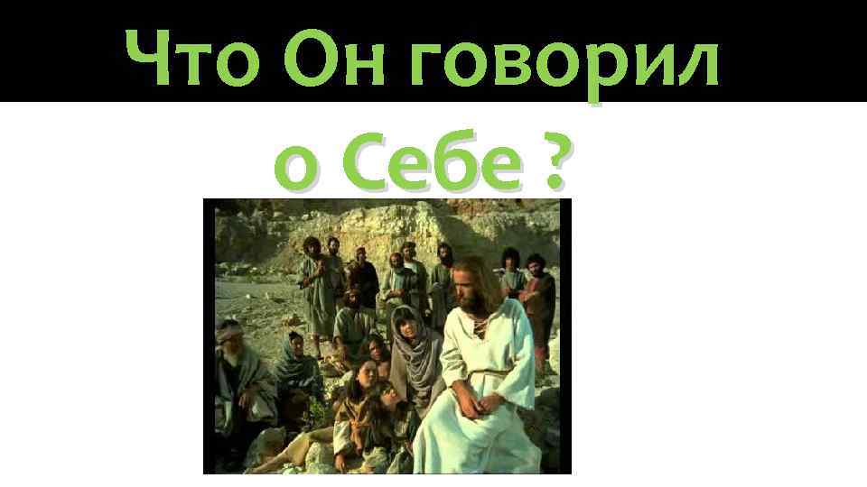 Что Он говорил о Себе ? 