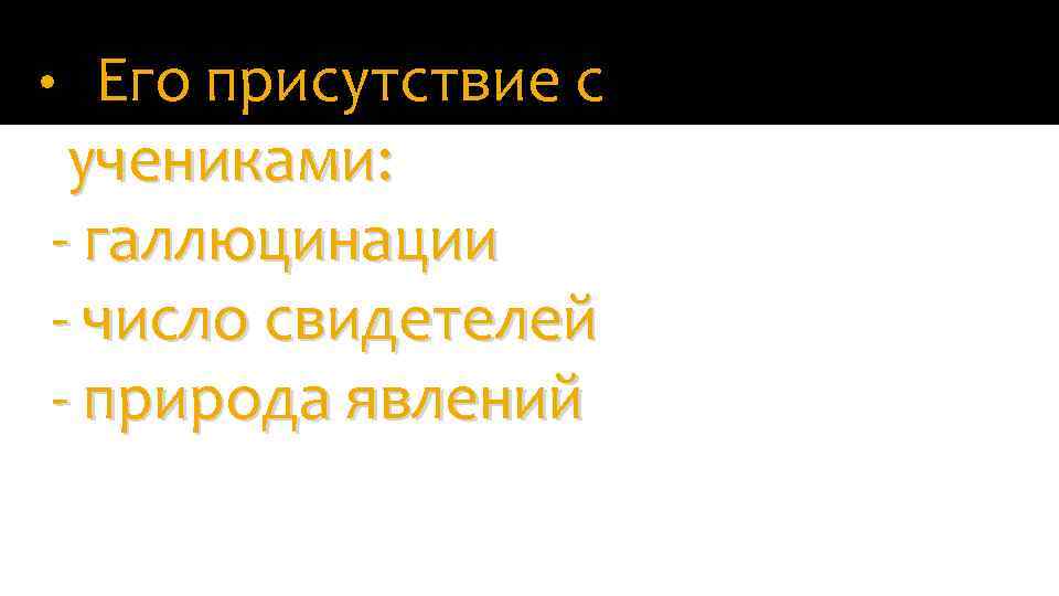 Его присутствие с учениками: - галлюцинации - число свидетелей - природа явлений • 