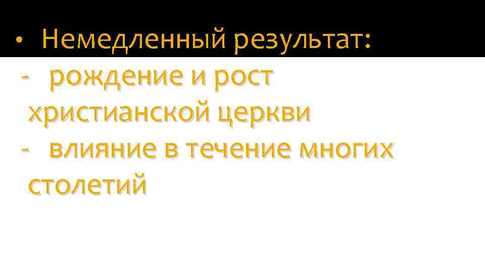 Немедленный результат: - рождение и рост христианской церкви - влияние в течение многих столетий