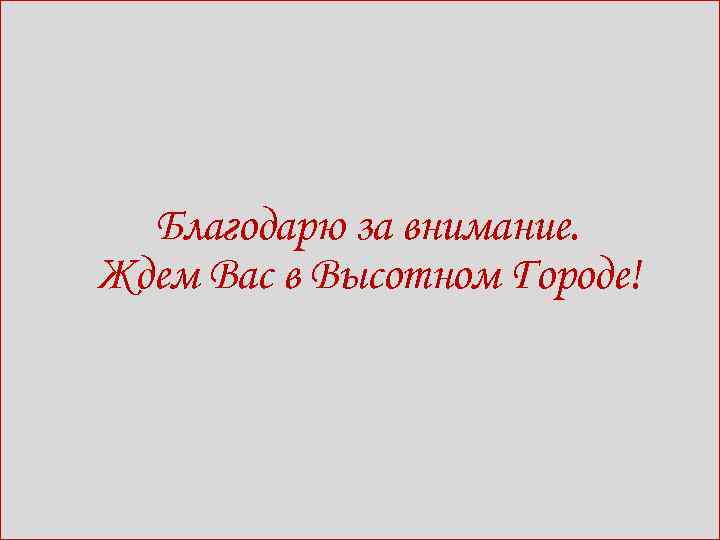 Благодарю за внимание. Ждем Вас в Высотном Городе! 