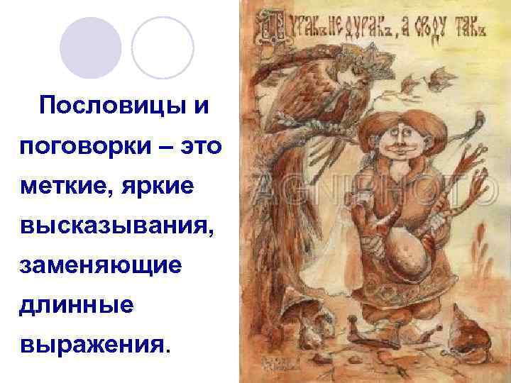 Пословицы и поговорки – это меткие, яркие высказывания, заменяющие длинные выражения. 