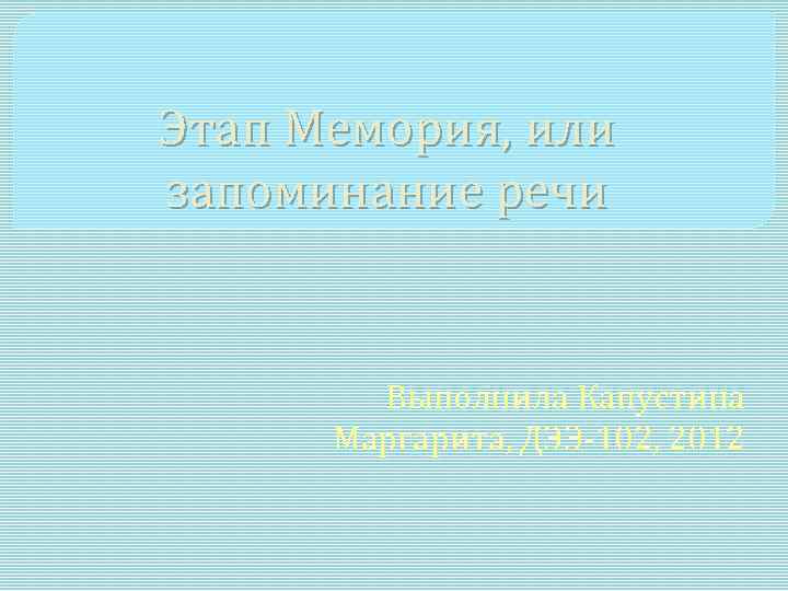 Этап Мемория, или запоминание речи Выполнила Капустина Маргарита, ДЭЭ-102, 2012 