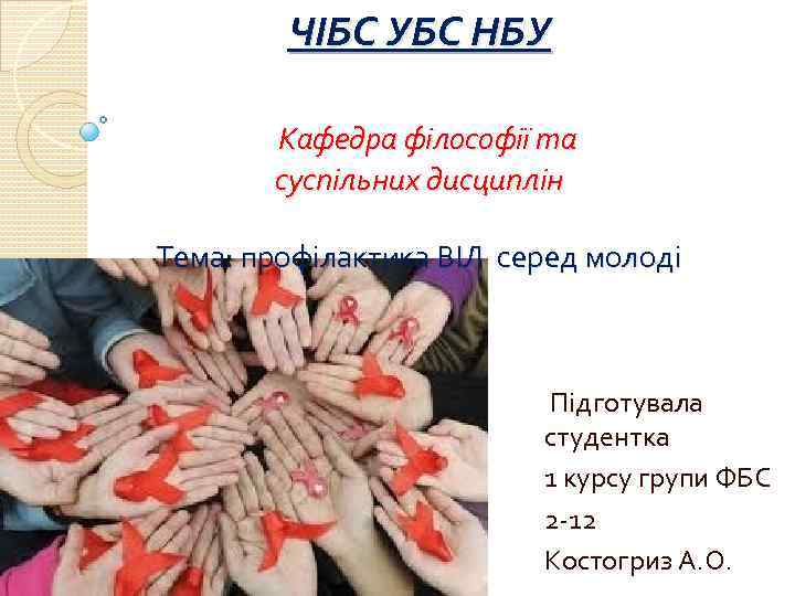 ЧІБС УБС НБУ Кафедра філософії та суспільних дисциплін Тема: профілактика ВІЛ серед молоді Підготувала