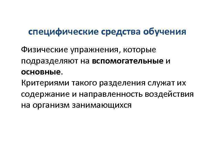 специфические средства обучения Физические упражнения, которые подразделяют на вспомогательные и основные. Критериями такого разделения
