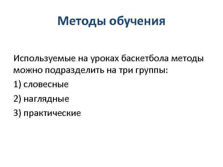 Методы обучения Используемые на уроках баскетбола методы можно подразделить на три группы: 1) словесные