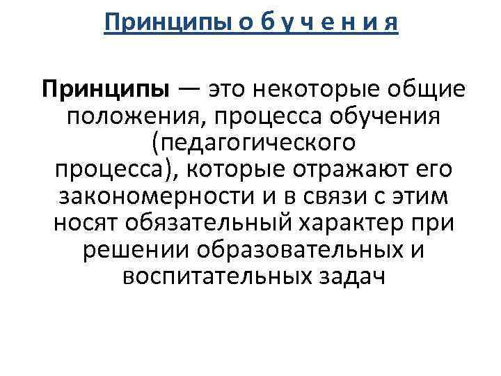 Принципы о б у ч е н и я Принципы — это некоторые общие