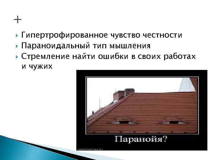 + Гипертрофированное чувство честности Параноидальный тип мышления Стремление найти ошибки в своих работах и