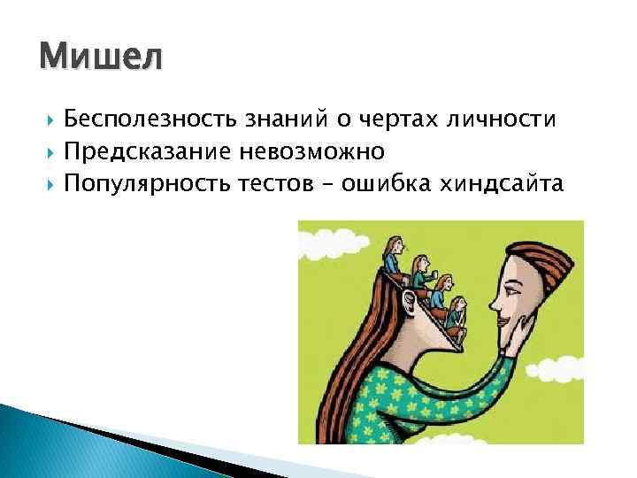 Мишел Бесполезность знаний о чертах личности Предсказание невозможно Популярность тестов – ошибка хиндсайта 