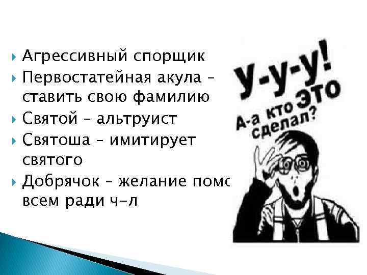 Агрессивный спорщик Первостатейная акула – ставить свою фамилию Святой – альтруист Святоша – имитирует