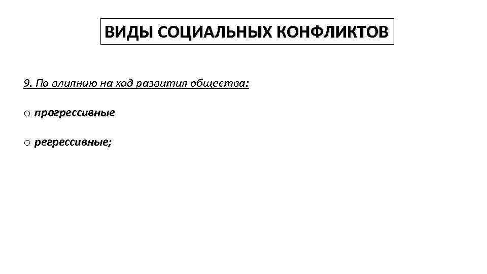 ВИДЫ СОЦИАЛЬНЫХ КОНФЛИКТОВ 9. По влиянию на ход развития общества: o прогрессивные o регрессивные;