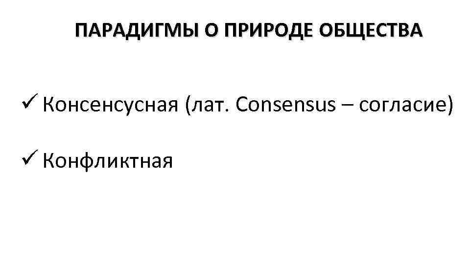 ПАРАДИГМЫ О ПРИРОДЕ ОБЩЕСТВА ü Консенсусная (лат. Consensus – согласие) ü Конфликтная 